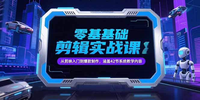 零基础抖音剪辑实战课,从剪映入门到爆款制作,涵盖42节系统教学内容-创客副业