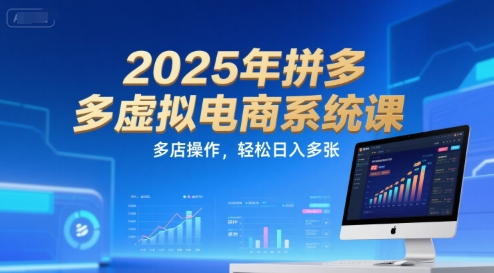 2025年拼多多虚拟电商系统课,多店操作,轻松日入多张-创客副业