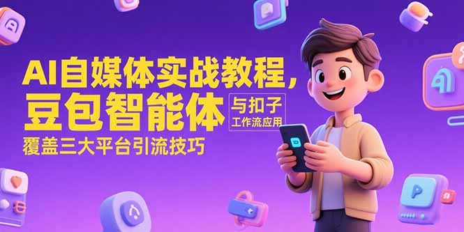 AI自媒体实战教程,豆包智能体与扣子工作流应用,覆盖三大平台引流技巧-创客副业