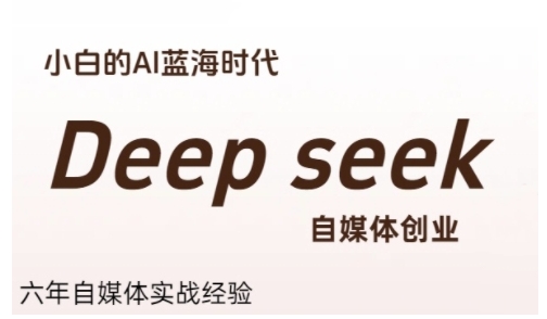 普通人利用Deepseek自媒体创业,零基础友好,小白的AI蓝海时代-创客副业