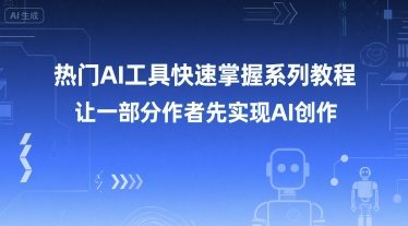 热门AI工具快速掌握系列教程,让一部分创作者先实现AI创作-创客副业