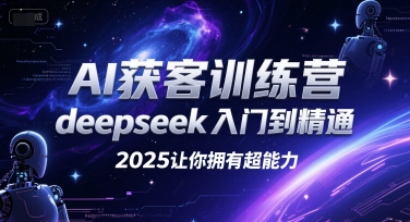 AI获客训练营,deepseek入门到精通,2025让你拥有超能力-创客副业