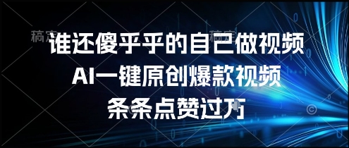 谁还傻乎乎的自己做视频？AI一键原创爆款视频，条条点赞过万，简单方便，好操作【揭秘】-创客副业