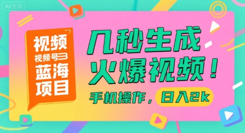 视频号蓝海项目，几秒生成火爆视频，手机操作，日入2k【揭秘】-创客副业