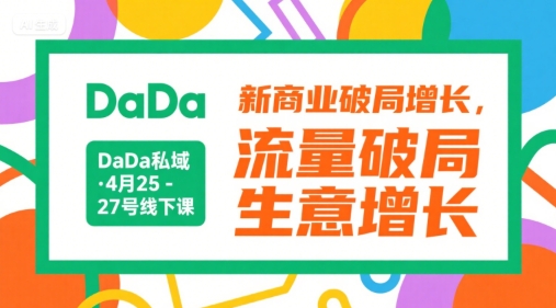 DaDa私域·4月25-27号线下课，新商业破局增长，流量破局，生意增长-创客副业