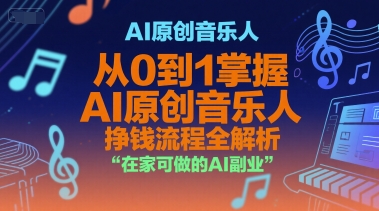 AI原创音乐人,从0到1掌握AI原创音乐人挣钱流程全解析,在家可做的AI副业-创客副业
