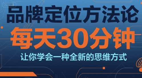 品牌定位方法论,每天30钟分让你学会一种全新的思维方式-创客副业