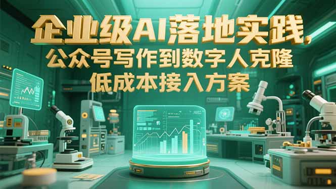 企业级AI落地实践，公众号写作到数字人克隆，低成本接入方案-创客副业