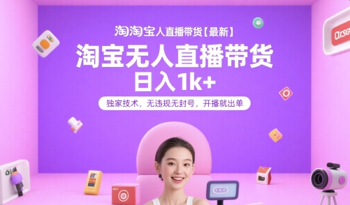 淘宝无人直播带货【最新】,日入1k+,独家技术,无违规无封号,开播就出单【揭秘】-创客副业
