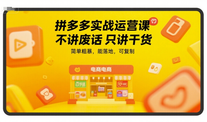 拼多多实战运营课，不讲废话只讲干货，简单粗暴，能落地，可复制-创客副业