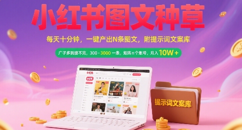 小红书图文种草，每天十分钟，一键产出N条图文， 广子多到接不完， 300-3k一条，矩阵n个账号月入几个W-创客副业
