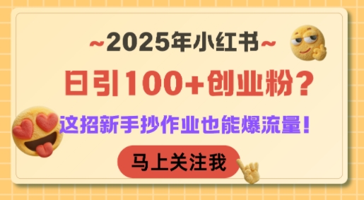 2025年小红书日引100+创业粉？这招新手抄作业也能爆流量！-创客副业