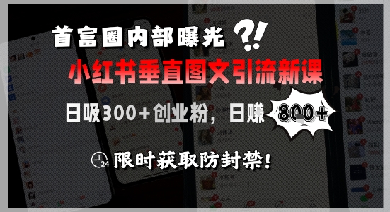 首富圈内部曝光小红书垂直图文引流新课,日吸300+创业粉,日入8张+,限时获取防封禁-创客副业