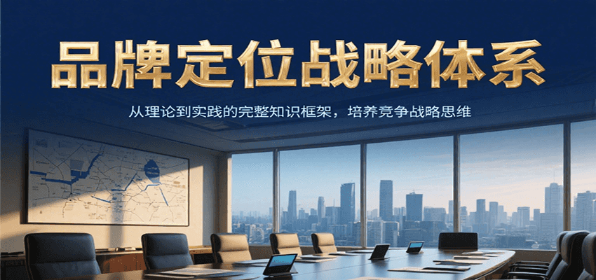 品牌定位战略体系,从理论到实践的完整知识框架,培养产品竞争战略思维-创客副业