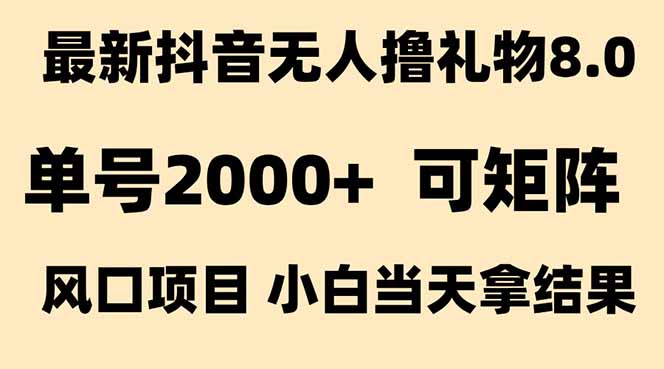 抖音无人撸礼物8.0玩法 全新风口   见效果快  全无人  单号当天产出2000+-创客副业