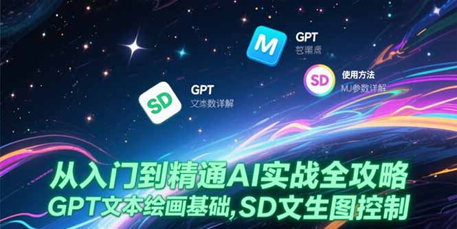 从入门到精通AI实战全攻略，GPT文本绘画基础，MJ参数详解，SD文生图控制-创客副业