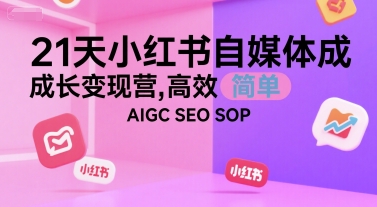 21天小红书自媒体成长变现营,高效 简单 AIGC SEO SOP-创客副业