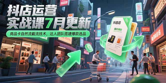 抖店运营实战课7月更新，商品卡自然流截流技术，达人团队搭建爆款选品-创客副业