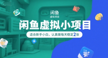 闲鱼虚拟小项目，操作简单，适合新手小白，认真做每天稳定2张-创客副业