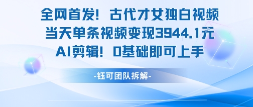 全网首发!古代才女独白视频,当天单条视频变现1k,AI剪辑0基础即可上手-创客副业