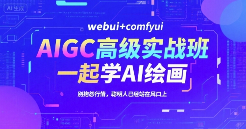 AIGC高级实战班,webui+comfyui,一起学AI绘画,别抱怨行情,聪明人已经站在风口上-创客副业