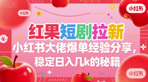 红果短剧拉新小红书大佬爆单经验分享，稳定日入几k的秘籍-创客副业