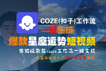 COZE(扣子)工作流一键生成爆款星座运势短视频,保姆级教程,零基础快速入门-创客副业