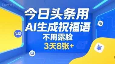 今日头条用AI生成祝福语,不用拍摄,不用露脸,3天8张+-创客副业