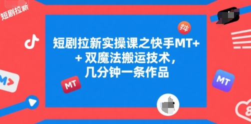 短剧拉新实操课之快手MT+双魔法搬运技术，几分钟一条作品-创客副业