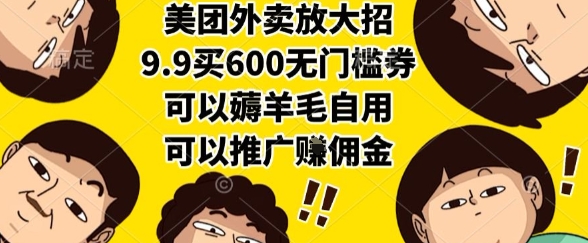 美团外卖放大招,9.9买600无门槛券,可以薅羊毛自用,可以推广挣佣金【揭秘】-创客副业