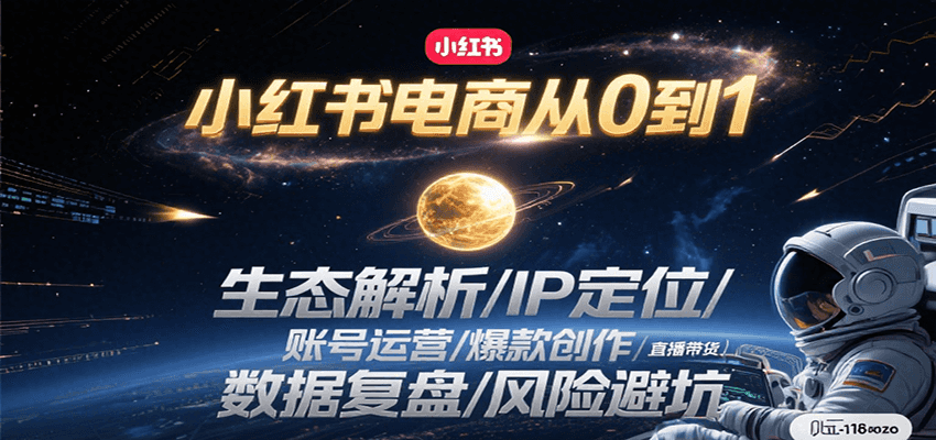 小红书电商从0到1:生态解析/IP定位/ 账号运营/爆款创作/直播带货/数据复盘/风险避坑-创客副业