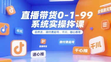 直播带货0~1~99系统实操课,自然流、微付费起号、千川、随心推等,直播带货全链路完整逻辑-创客副业
