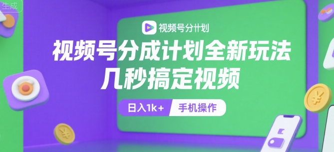 视频号分成计划全新玩法，几秒搞定视频，日入1k+，手机操作【揭秘】-创客副业