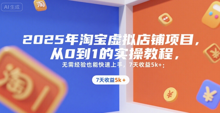 2025年淘宝虚拟店铺项目,从0到1的实操教程,无需经验也能快速上手,7天收益5k+-创客副业