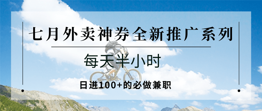 七月外卖神券全新推广系列；每天半小时，日进100+的必做兼职-创客副业