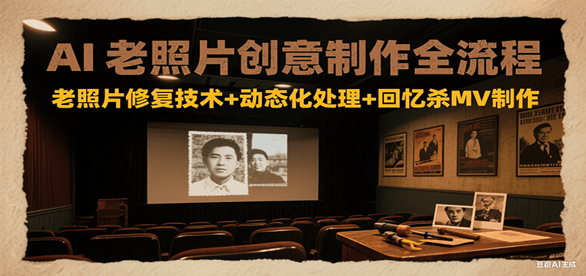 AI老照片创意制作全流程：老照片修复技术+动态化处理+回忆杀MV制作-创客副业