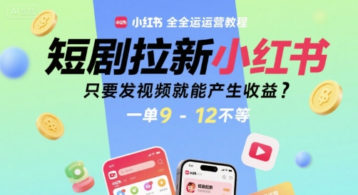 短剧拉新小红书全运营教程，只要发视频就能产生收益，一单9-12不等-创客副业