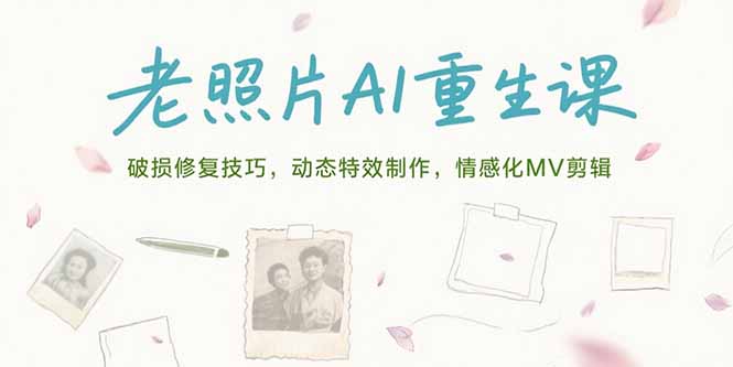 老照片AI重生课，破损修复技巧，动态特效制作，情感化MV剪辑-创客副业