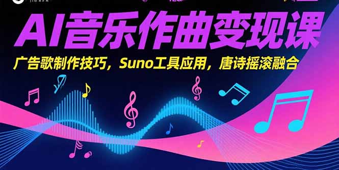 AI音乐作曲变现课,广告歌制作技巧,Suno工具应用,唐诗摇滚融合-创客副业