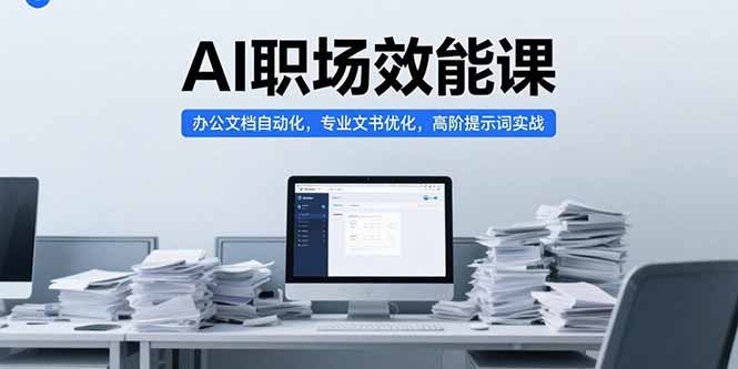 AI职场效能课，办公文档自动化，专业文书优化，高阶提示词实战-创客副业