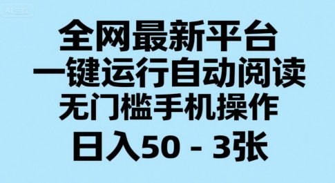 全网最新平台,一键运行自动阅读,无门槛手机操作,日入50-3张+【揭秘】-创客副业