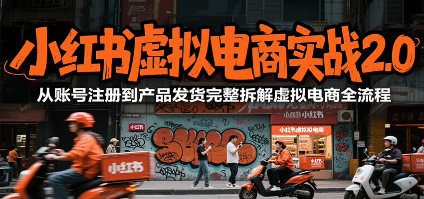 小红书虚拟电商实战2.0,从账号注册到产品发货完整拆解虚拟电商全流程-创客副业
