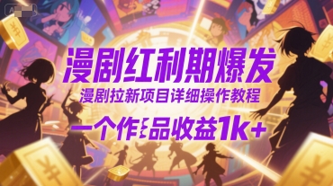 漫剧红利期爆发,漫剧拉新项目详细操作教程,一个作品收益1k+-创客副业