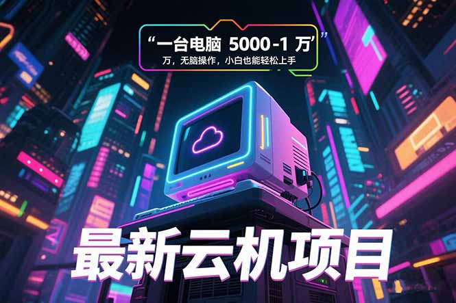 最新云机项目 一台电脑5000到10000 无脑操作小白也能轻松上手-创客副业
