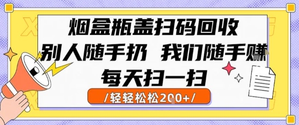 烟盒瓶盖扫码回收，别人随手扔 我们随手挣，闷声发大财，每天扫一扫，轻轻松松2张【揭秘】-创客副业