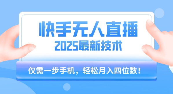 【快手无人直播】2025年最新玩法，只需一部手机，轻松月入四位数【揭秘】-创客副业