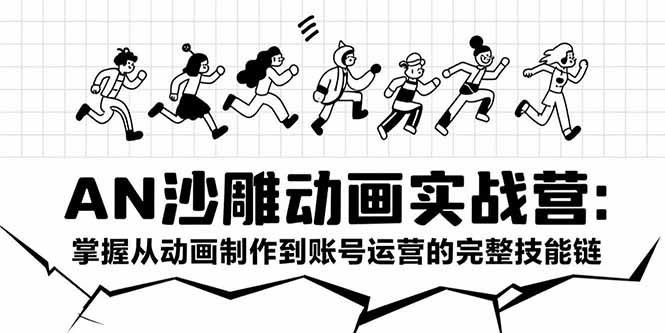 AN沙雕动画实战营:掌握从动画制作到账号运营的完整技能链-创客副业
