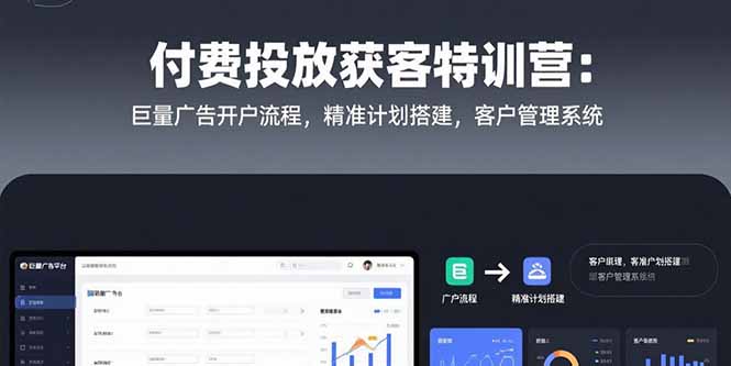 付费投放获客特训营：巨量广告开户流程，精准计划搭建，客户管理系统-创客副业