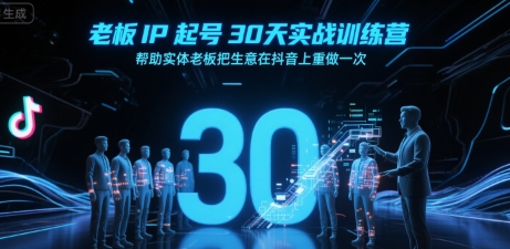 老板IP起号30天实战训练营,帮助实体老板把生意在抖音上重做一次-创客副业