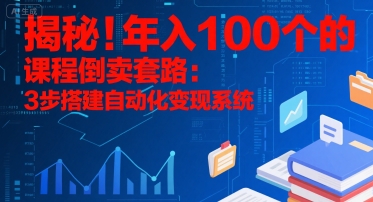 揭秘！年入100个的课程倒卖套路：3 步搭建自动化变现系统-创客副业